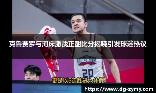 克鲁赛罗与河床激战正酣比分揭晓引发球迷热议