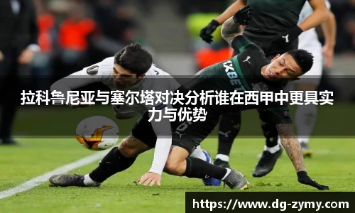 拉科鲁尼亚与塞尔塔对决分析谁在西甲中更具实力与优势