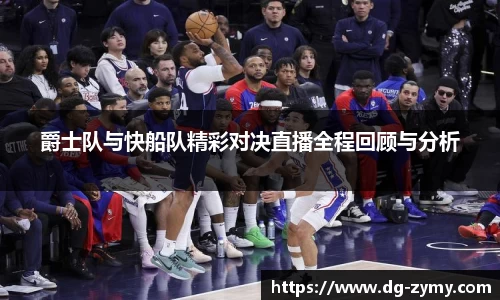 爵士队与快船队精彩对决直播全程回顾与分析