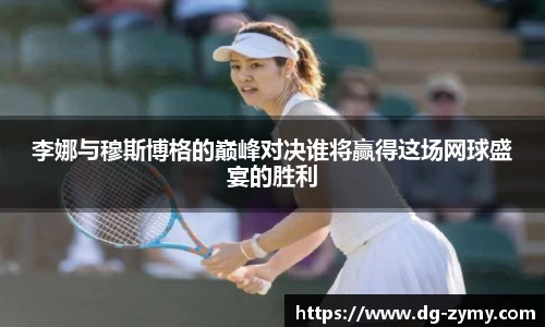 李娜与穆斯博格的巅峰对决谁将赢得这场网球盛宴的胜利