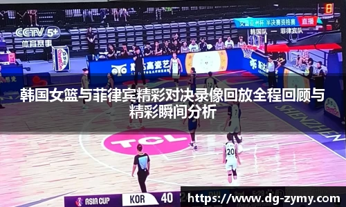 韩国女篮与菲律宾精彩对决录像回放全程回顾与精彩瞬间分析