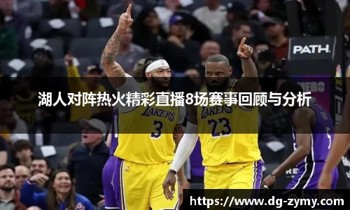 湖人对阵热火精彩直播8场赛事回顾与分析