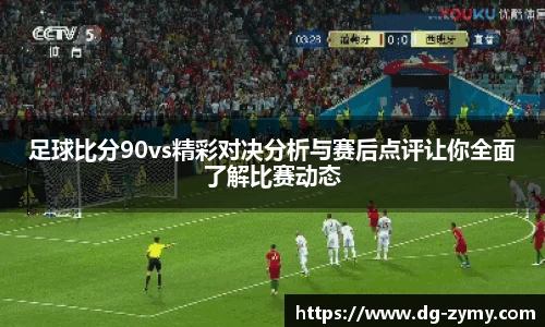 足球比分90vs精彩对决分析与赛后点评让你全面了解比赛动态