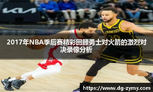 2017年NBA季后赛精彩回顾勇士对火箭的激烈对决录像分析