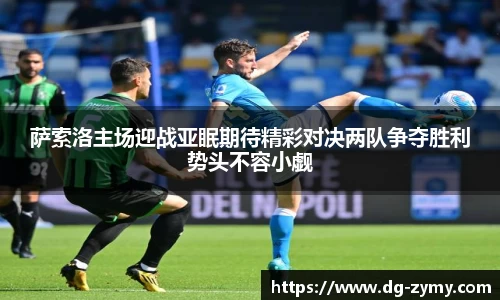 萨索洛主场迎战亚眠期待精彩对决两队争夺胜利势头不容小觑