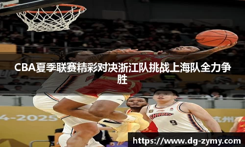 CBA夏季联赛精彩对决浙江队挑战上海队全力争胜