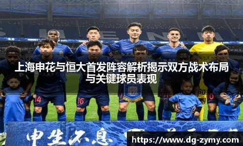 上海申花与恒大首发阵容解析揭示双方战术布局与关键球员表现