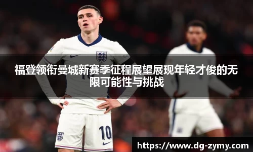福登领衔曼城新赛季征程展望展现年轻才俊的无限可能性与挑战