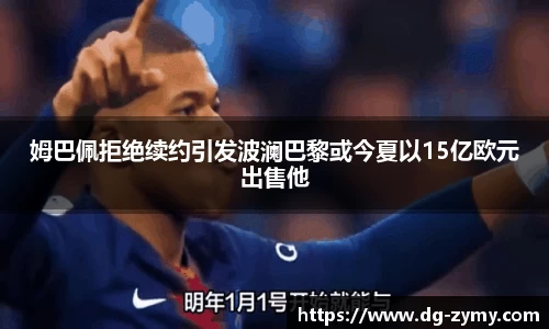 姆巴佩拒绝续约引发波澜巴黎或今夏以15亿欧元出售他