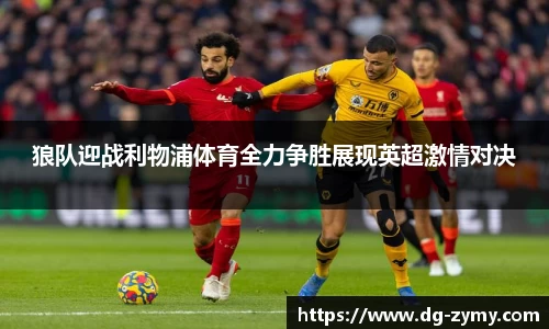 狼队迎战利物浦体育全力争胜展现英超激情对决