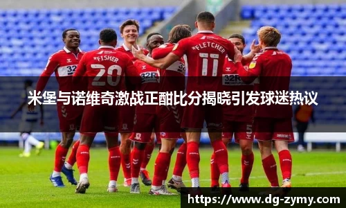 米堡与诺维奇激战正酣比分揭晓引发球迷热议