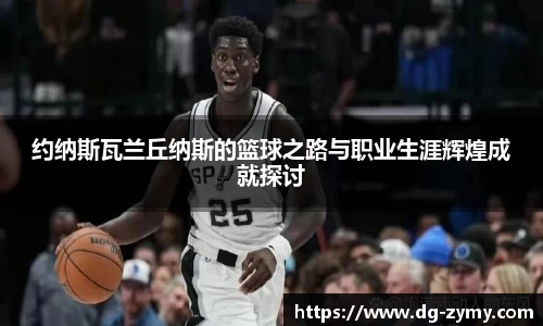 约纳斯瓦兰丘纳斯的篮球之路与职业生涯辉煌成就探讨