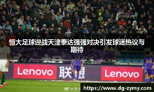恒大足球迎战天津泰达强强对决引发球迷热议与期待