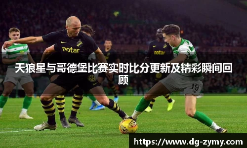 天狼星与哥德堡比赛实时比分更新及精彩瞬间回顾